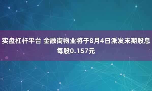 实盘杠杆平台 金融街物业将于8月4日派发末期股息每股0.157元