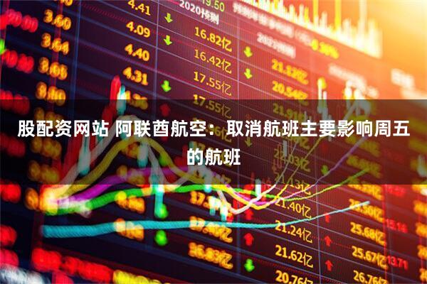 股配资网站 阿联酋航空：取消航班主要影响周五的航班