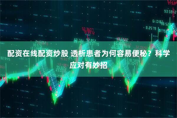 配资在线配资炒股 透析患者为何容易便秘？科学应对有妙招