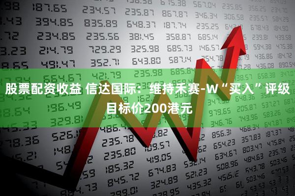 股票配资收益 信达国际：维持禾赛-W“买入”评级 目标价200港元