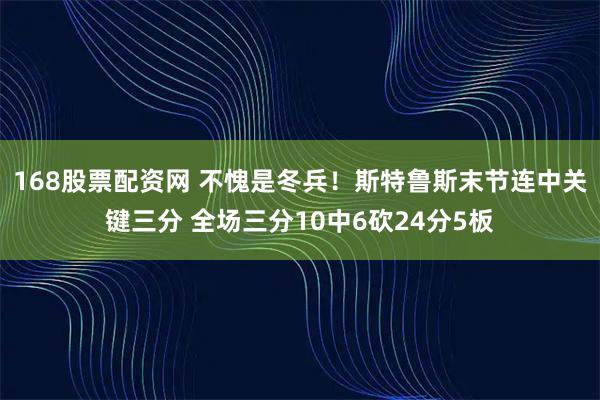 168股票配资网 不愧是冬兵！斯特鲁斯末节连中关键三分 全场三分10中6砍24分5板